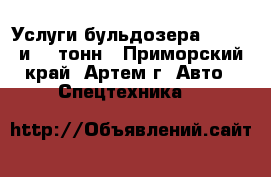 Услуги бульдозера 8 , 15 и 20 тонн - Приморский край, Артем г. Авто » Спецтехника   